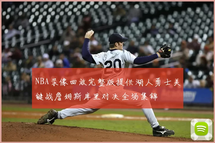 NBA录像回放完整版提供湖人勇士关键战詹姆斯库里对决全场集锦
