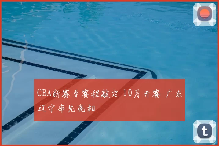 CBA新赛季赛程敲定 10月开赛 广东辽宁率先亮相