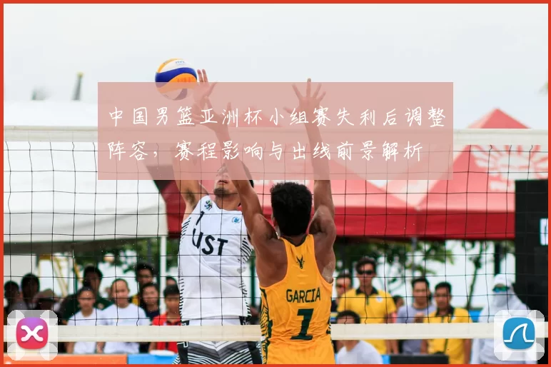 中国男篮亚洲杯小组赛失利后调整阵容，赛程影响与出线前景解析