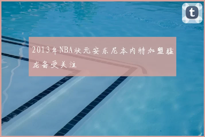 2013年NBA状元安东尼本内特加盟猛龙备受关注