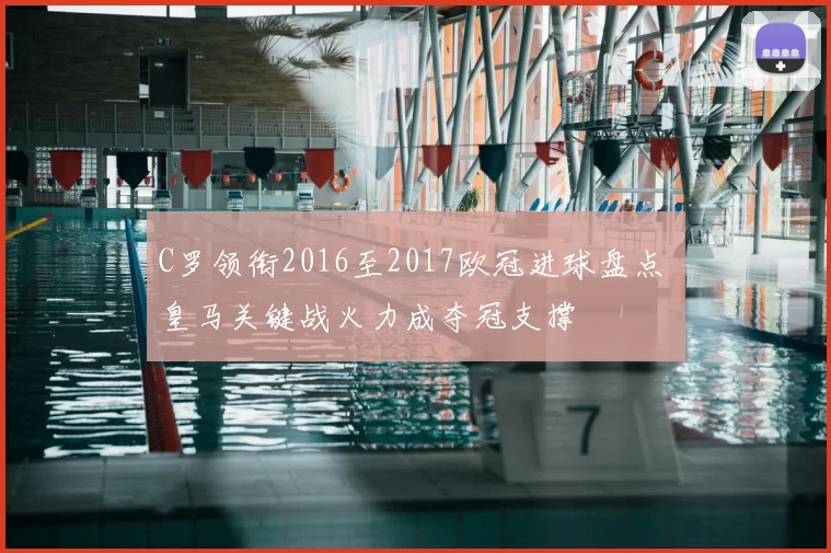 C罗领衔2016至2017欧冠进球盘点 皇马关键战火力成夺冠支撑