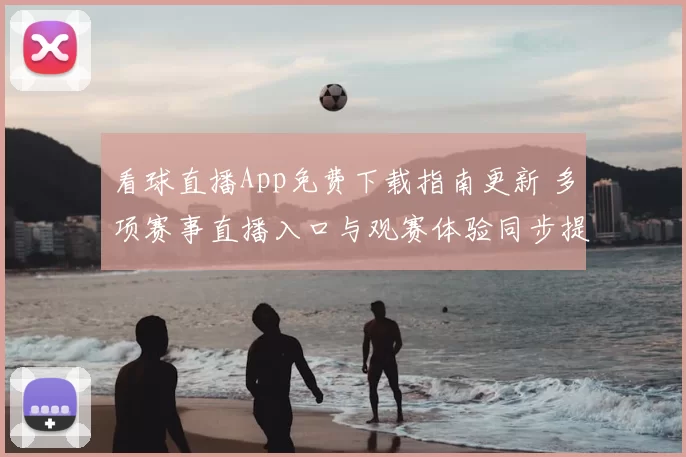 看球直播App免费下载指南更新 多项赛事直播入口与观赛体验同步提升