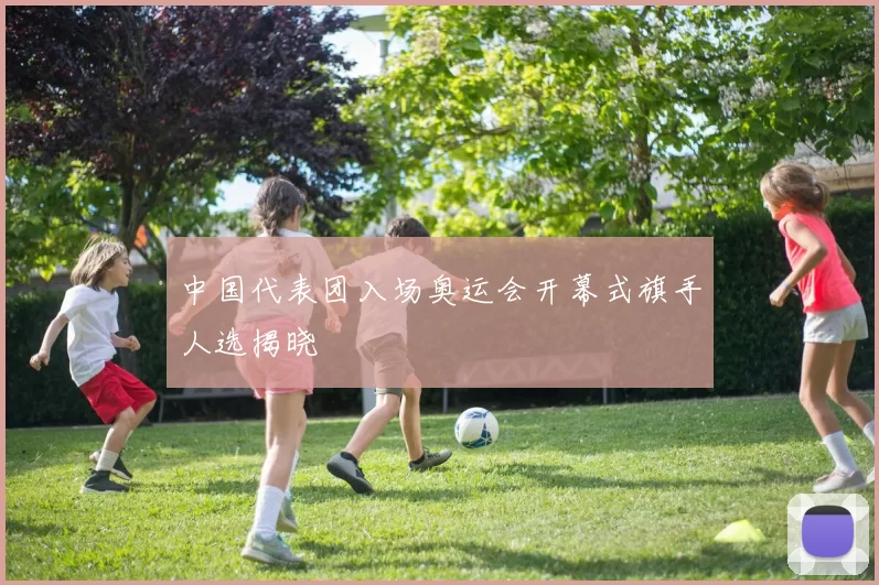 中国代表团入场奥运会开幕式旗手人选揭晓