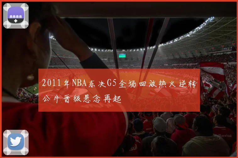 2011年NBA东决G5全场回放热火逆转公牛晋级悬念再起
