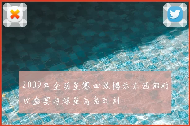 2009年全明星赛回放揭示东西部对攻盛宴与球星高光时刻