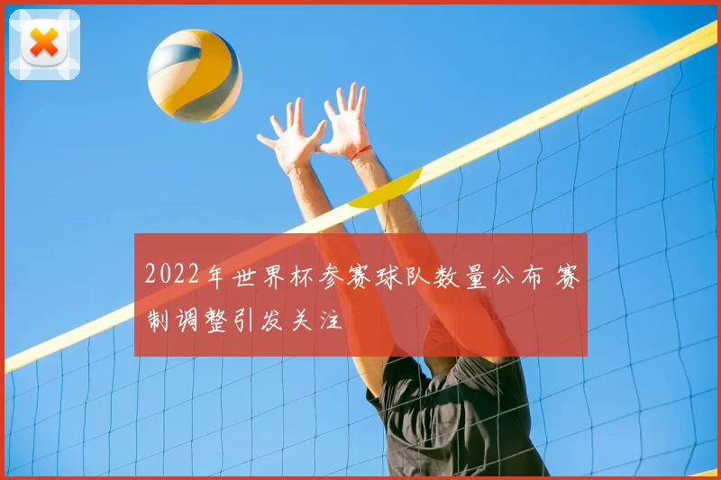 2022年世界杯参赛球队数量公布 赛制调整引发关注