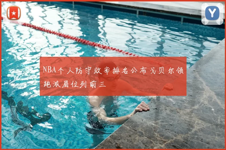 NBA个人防守效率排名公布戈贝尔领跑浓眉位列前三