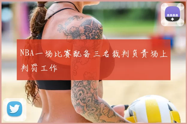 NBA一场比赛配备三名裁判负责场上判罚工作