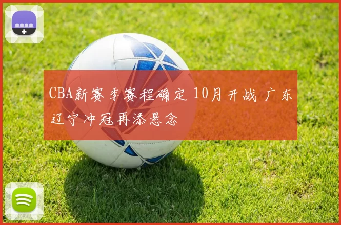 CBA新赛季赛程确定 10月开战 广东辽宁冲冠再添悬念