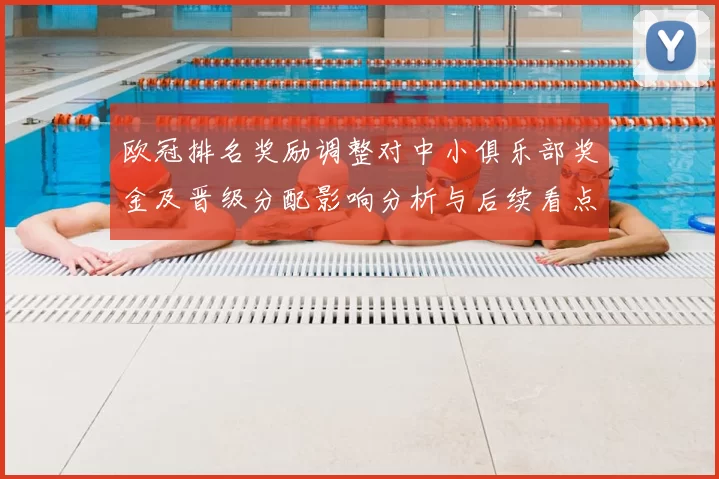 欧冠排名奖励调整对中小俱乐部奖金及晋级分配影响分析与后续看点