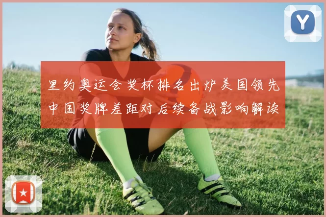 里约奥运会奖杯排名出炉美国领先中国奖牌差距对后续备战影响解读