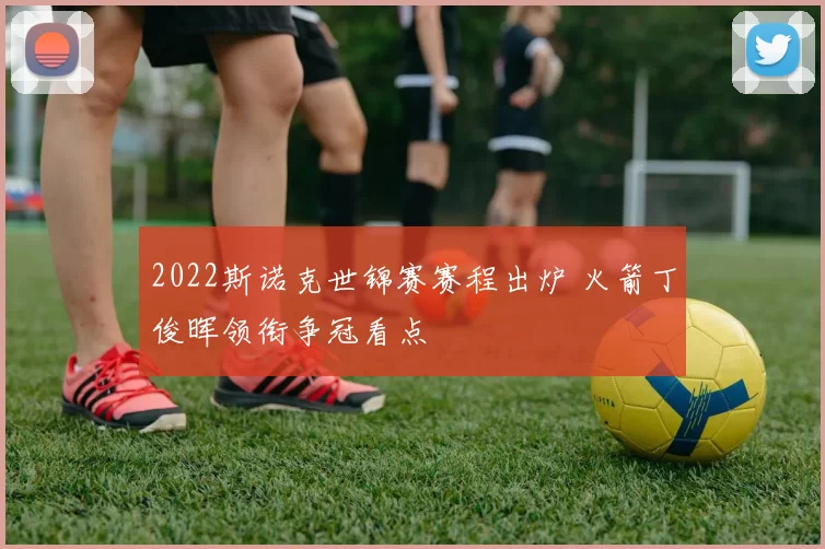 2022斯诺克世锦赛赛程出炉 火箭丁俊晖领衔争冠看点