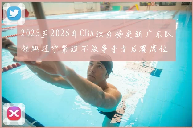 2025至2026年CBA积分榜更新广东队领跑辽宁紧追不放争夺季后赛席位