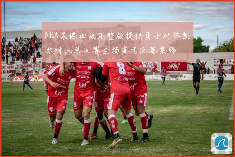 NBA录像回放完整版提供勇士对阵凯尔特人总决赛全场高清比赛集锦
