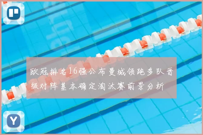 欧冠排名16强公布曼城领跑多队晋级对阵基本确定淘汰赛前景分析