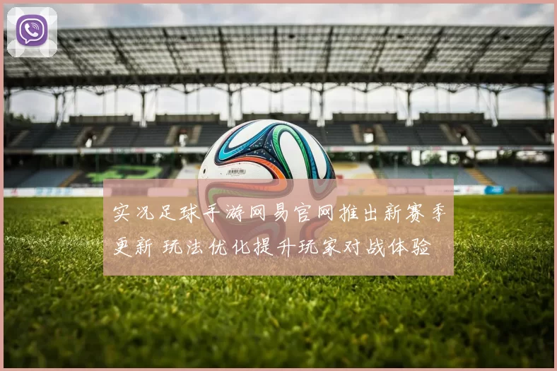 实况足球手游网易官网推出新赛季更新 玩法优化提升玩家对战体验