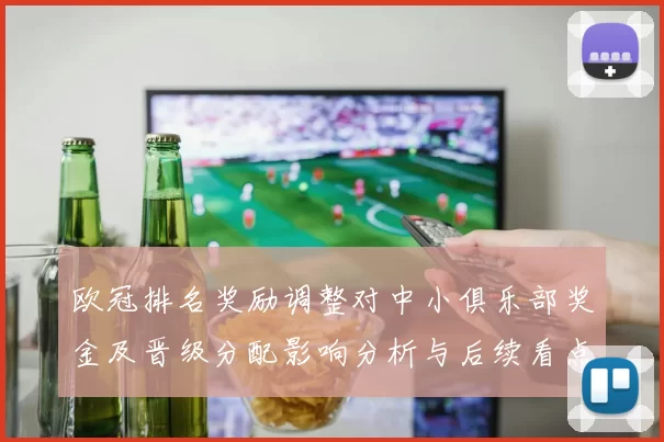 欧冠排名奖励调整对中小俱乐部奖金及晋级分配影响分析与后续看点