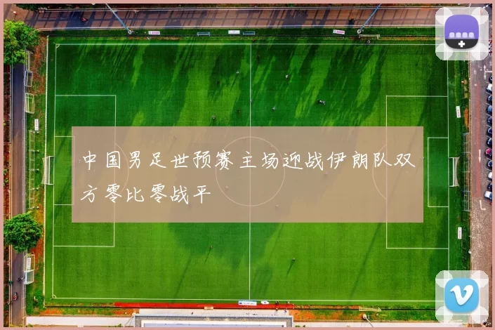 中国男足世预赛主场迎战伊朗队双方零比零战平