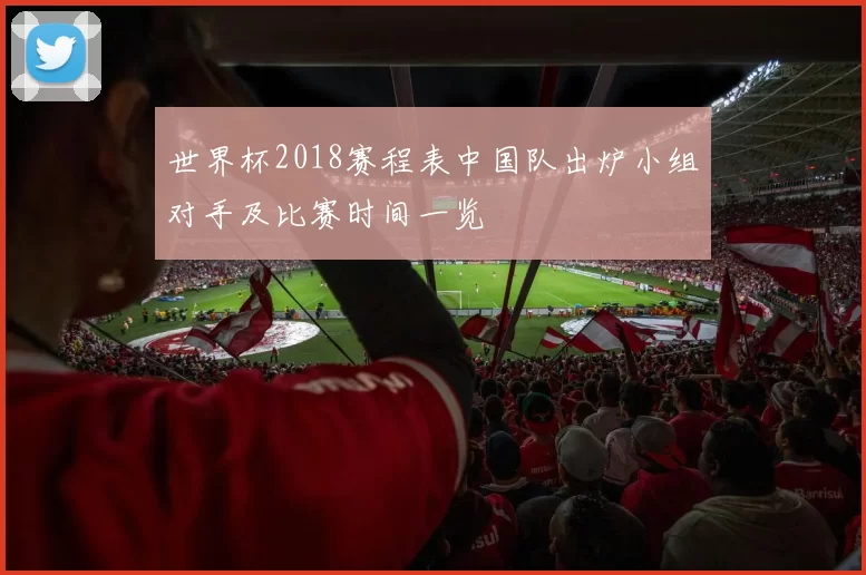 世界杯2018赛程表中国队出炉小组对手及比赛时间一览