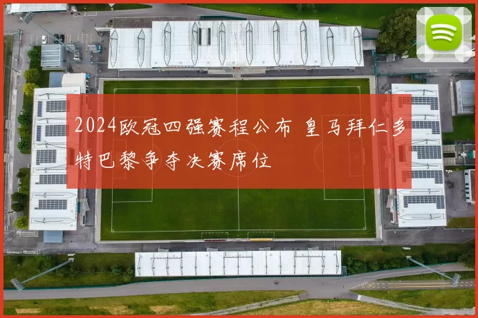 2024欧冠四强赛程公布 皇马拜仁多特巴黎争夺决赛席位