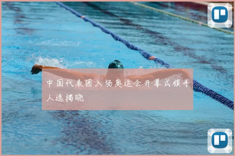 中国代表团入场奥运会开幕式旗手人选揭晓
