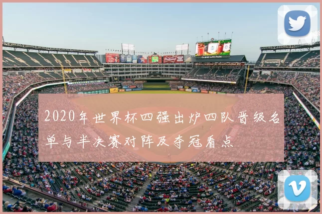 2020年世界杯四强出炉四队晋级名单与半决赛对阵及夺冠看点