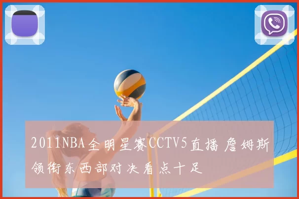2011NBA全明星赛CCTV5直播 詹姆斯领衔东西部对决看点十足