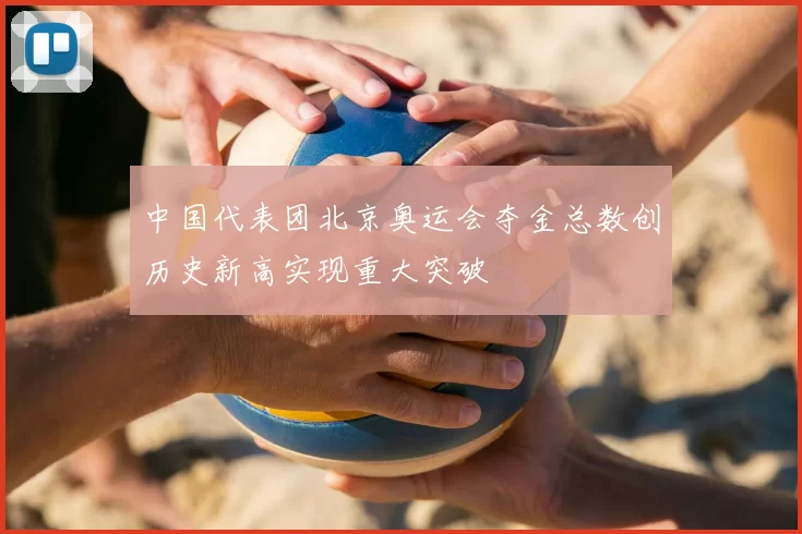中国代表团北京奥运会夺金总数创历史新高实现重大突破