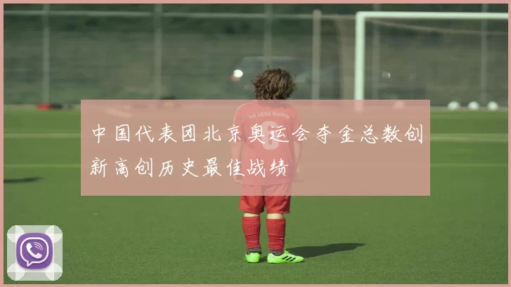 中国代表团北京奥运会夺金总数创新高创历史最佳战绩