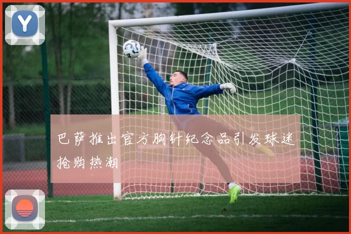 巴萨推出官方胸针纪念品引发球迷抢购热潮