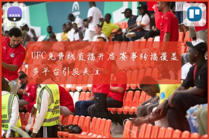 UFC免费线直播开启 赛事转播覆盖多平台引发关注