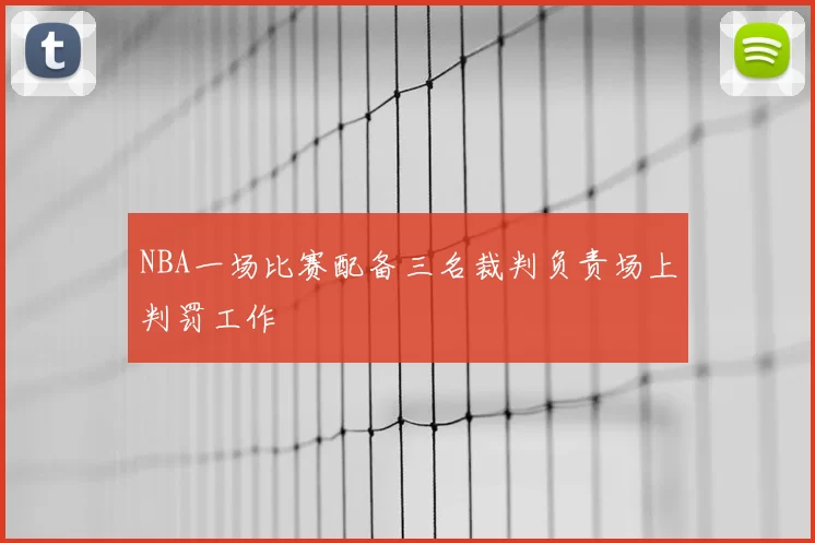 NBA一场比赛配备三名裁判负责场上判罚工作