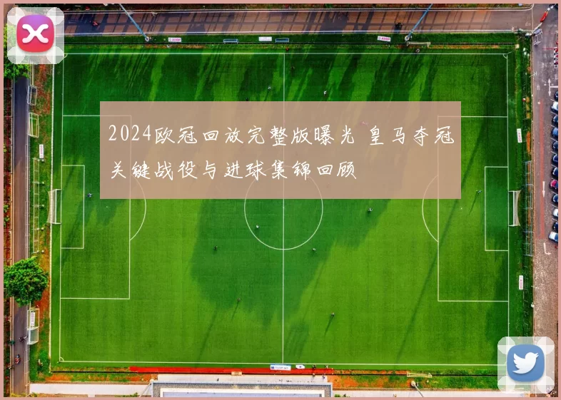 2024欧冠回放完整版曝光 皇马夺冠关键战役与进球集锦回顾