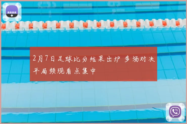 2月7日足球比分结果出炉 多场对决平局频现看点集中