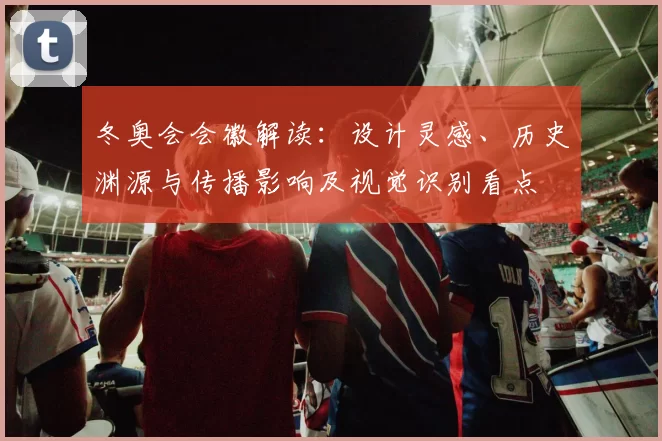 冬奥会会徽解读：设计灵感、历史渊源与传播影响及视觉识别看点
