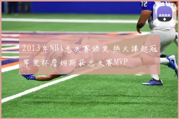 2013年NBA总决赛颁奖 热火捧起冠军奖杯詹姆斯获总决赛MVP