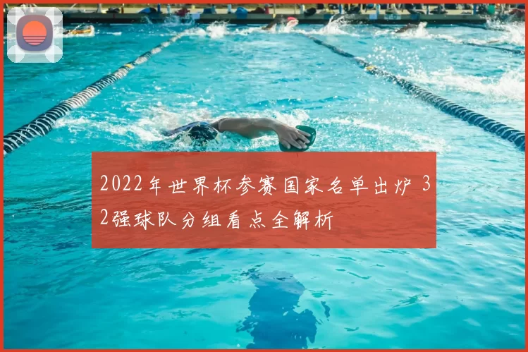 2022年世界杯参赛国家名单出炉 32强球队分组看点全解析