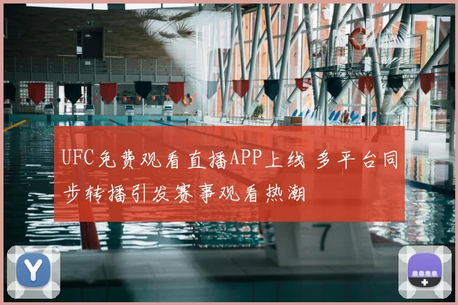 UFC免费观看直播APP上线 多平台同步转播引发赛事观看热潮