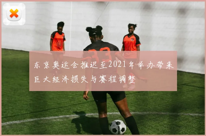东京奥运会推迟至2021年举办带来巨大经济损失与赛程调整