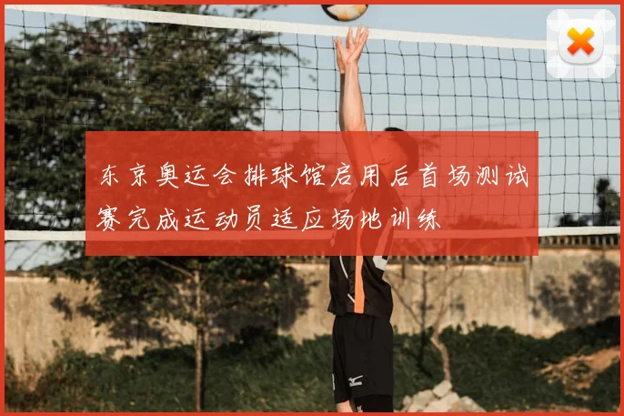 东京奥运会排球馆启用后首场测试赛完成运动员适应场地训练