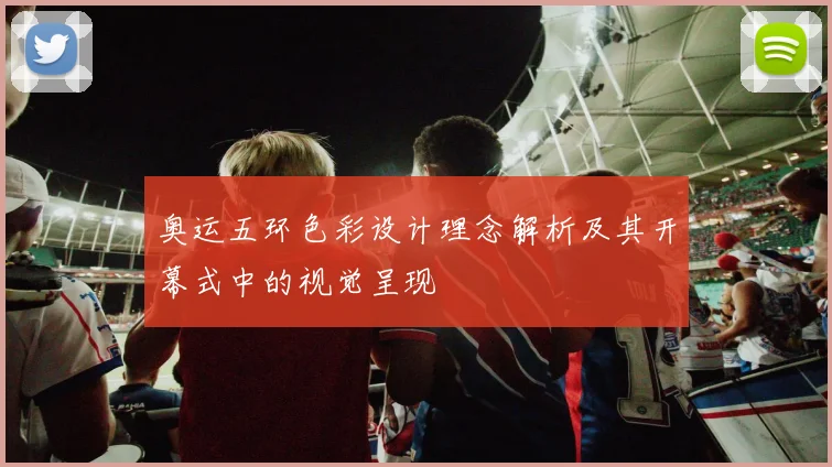 奥运五环色彩设计理念解析及其开幕式中的视觉呈现