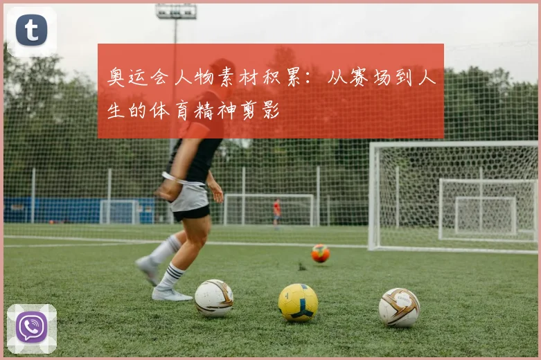 奥运会人物素材积累：从赛场到人生的体育精神剪影