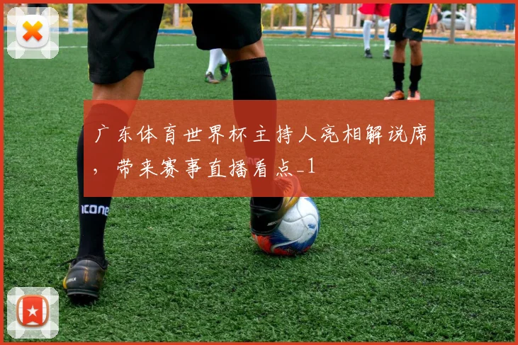 广东体育世界杯主持人亮相解说席,带来赛事直播看点_1