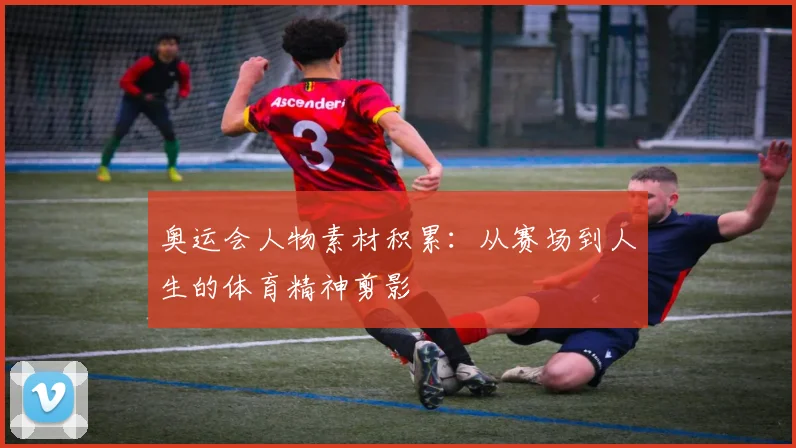 奥运会人物素材积累:从赛场到人生的体育精神剪影