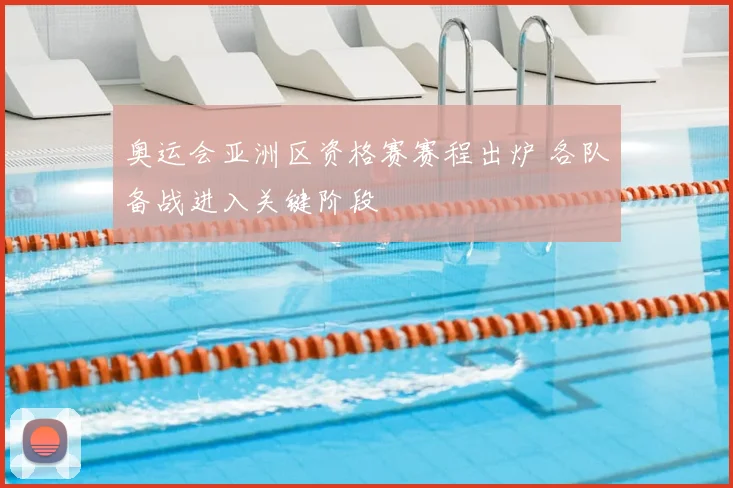 奥运会亚洲区资格赛赛程出炉 各队备战进入关键阶段