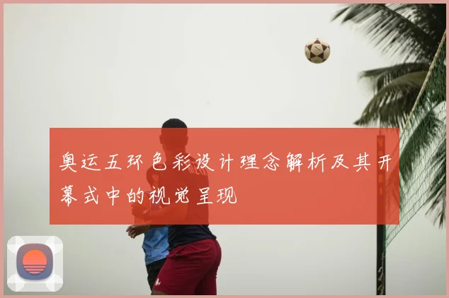 奥运五环色彩设计理念解析及其开幕式中的视觉呈现