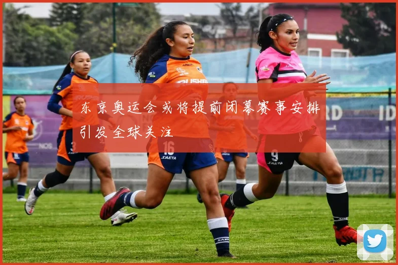 东京奥运会或将提前闭幕赛事安排引发全球关注