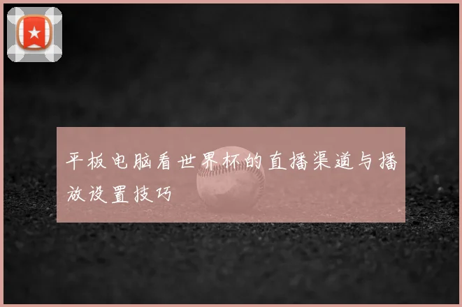 平板电脑看世界杯的直播渠道与播放设置技巧