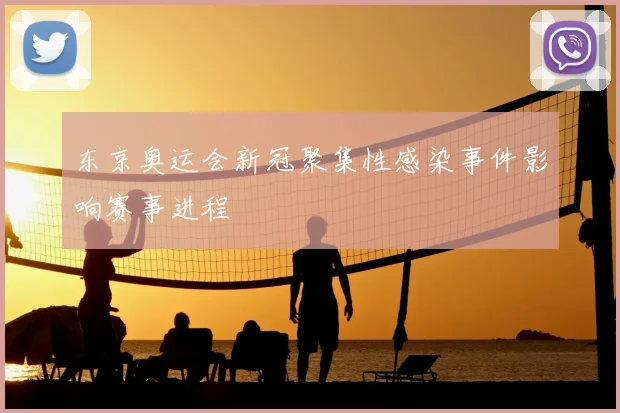 东京奥运会新冠聚集性感染事件影响赛事进程