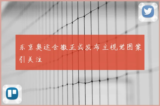 东京奥运会徽正式发布主视觉图案引关注